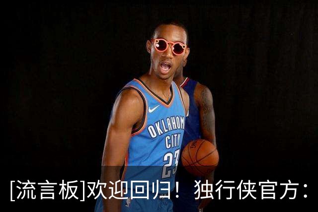[流言板]欢迎回归！独行侠官方：我们已与穆萨-西塞签下一份多年合同